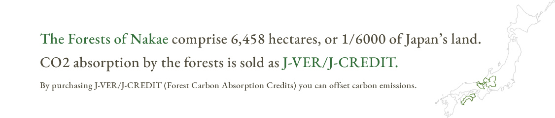 The Forests of Nakae comprise 6,458 hectares, or 1/6000 of Japan’s land. CO2 absorption by the forests is sold as J-VER/J-CREDIT. By purchasing J-VER/J-CREDIT (Forest Carbon Absorption Credits) you can offset carbon emissions.