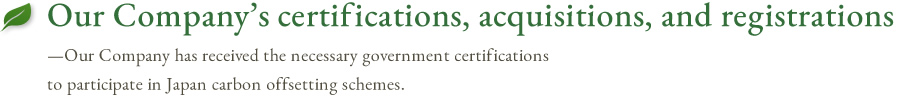 Our Company’s certifications, acquisitions, and registrations — Our Company has acquired forest certification and other highly reliable certifications by the Japanese National Government.