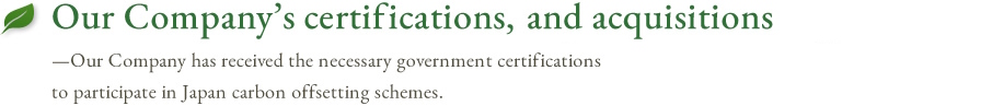 Our Company’s certifications, and acquisitions — Our Company has acquired forest certification and other highly reliable certifications by the Japanese National Government.