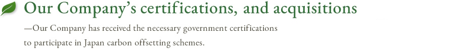 Our Company’s certifications, acquisitions, and registrations — Our Company has acquired forest certification and other highly reliable certifications by the Japanese National Government.