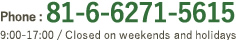 Phone: 81-6-6271-5612 Reception/weekdays 9：00-17：00 Closed on weekends and holidays