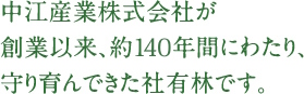 中江産業株式会社が創業以来、約135年間にわたり、守り育んできた社有林です。